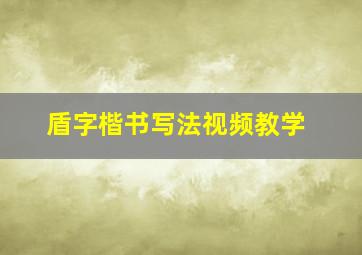 盾字楷书写法视频教学