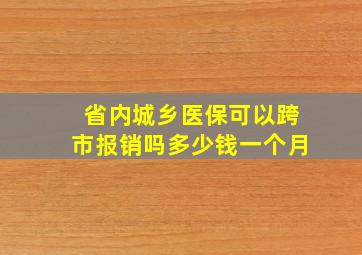 省内城乡医保可以跨市报销吗多少钱一个月