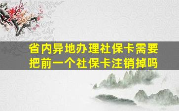 省内异地办理社保卡需要把前一个社保卡注销掉吗