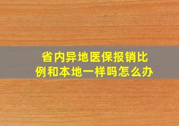 省内异地医保报销比例和本地一样吗怎么办