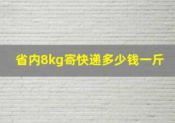 省内8kg寄快递多少钱一斤