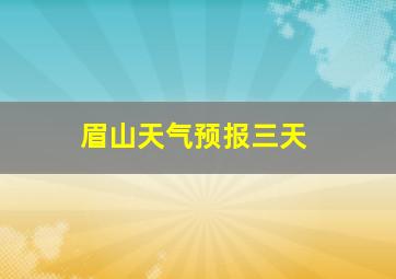 眉山天气预报三天