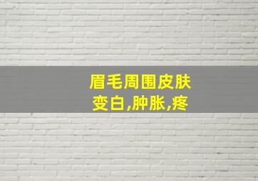 眉毛周围皮肤变白,肿胀,疼