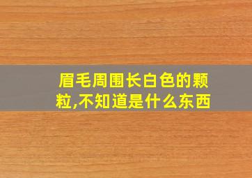 眉毛周围长白色的颗粒,不知道是什么东西