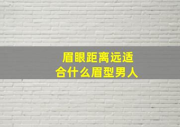 眉眼距离远适合什么眉型男人