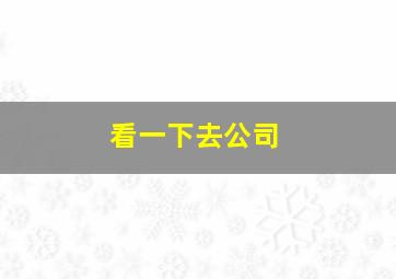 看一下去公司