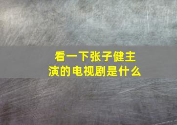 看一下张子健主演的电视剧是什么