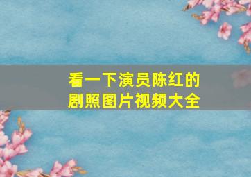 看一下演员陈红的剧照图片视频大全