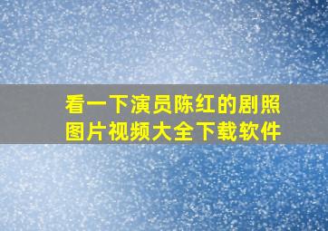 看一下演员陈红的剧照图片视频大全下载软件