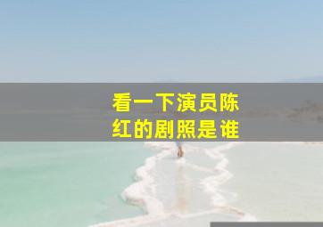 看一下演员陈红的剧照是谁