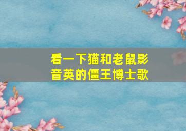 看一下猫和老鼠影音英的僵王博士歌