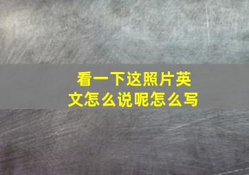 看一下这照片英文怎么说呢怎么写