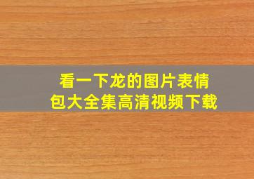 看一下龙的图片表情包大全集高清视频下载