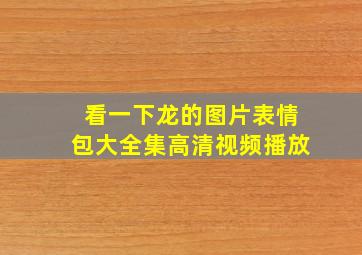 看一下龙的图片表情包大全集高清视频播放