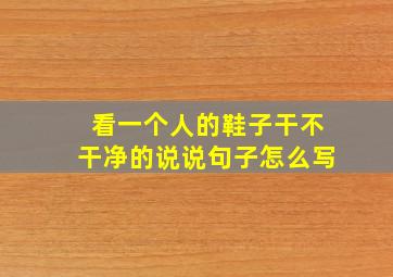 看一个人的鞋子干不干净的说说句子怎么写