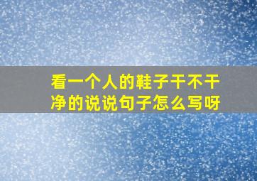 看一个人的鞋子干不干净的说说句子怎么写呀