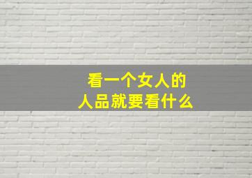 看一个女人的人品就要看什么