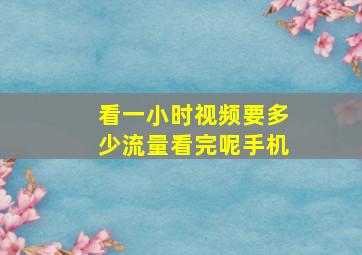 看一小时视频要多少流量看完呢手机