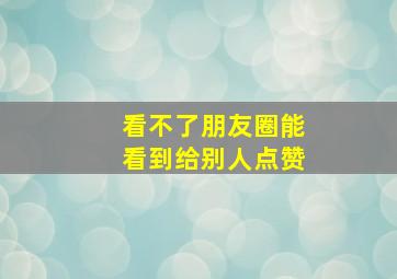 看不了朋友圈能看到给别人点赞