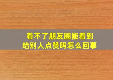 看不了朋友圈能看到给别人点赞吗怎么回事