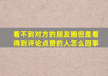 看不到对方的朋友圈但是看得到评论点赞的人怎么回事