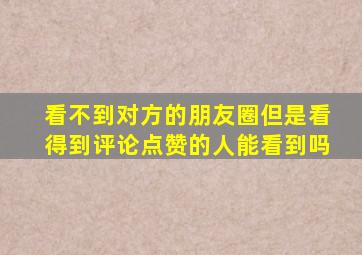 看不到对方的朋友圈但是看得到评论点赞的人能看到吗