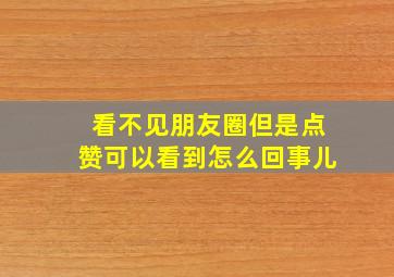 看不见朋友圈但是点赞可以看到怎么回事儿