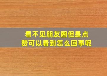 看不见朋友圈但是点赞可以看到怎么回事呢