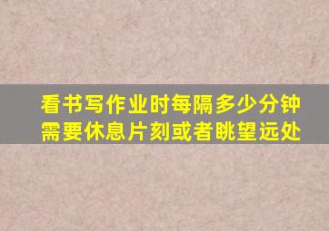 看书写作业时每隔多少分钟需要休息片刻或者眺望远处