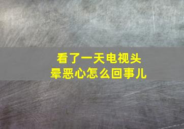 看了一天电视头晕恶心怎么回事儿