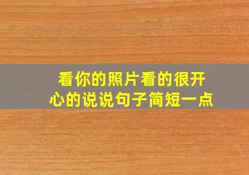 看你的照片看的很开心的说说句子简短一点