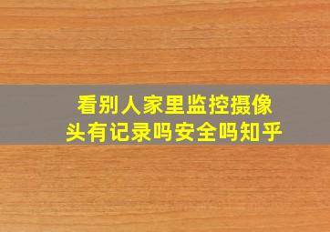 看别人家里监控摄像头有记录吗安全吗知乎