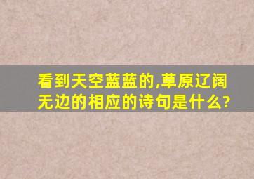 看到天空蓝蓝的,草原辽阔无边的相应的诗句是什么?