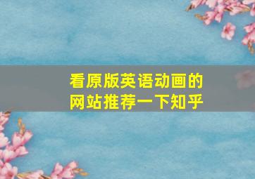 看原版英语动画的网站推荐一下知乎