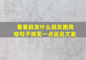 看喜剧发什么朋友圈简短句子搞笑一点说说文案