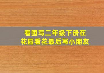 看图写二年级下册在花园看花最后写小朋友