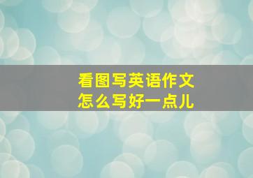 看图写英语作文怎么写好一点儿