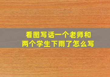 看图写话一个老师和两个学生下雨了怎么写