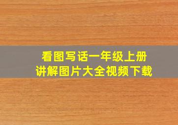 看图写话一年级上册讲解图片大全视频下载