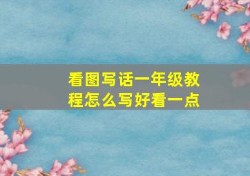 看图写话一年级教程怎么写好看一点