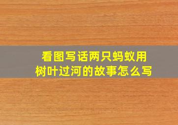 看图写话两只蚂蚁用树叶过河的故事怎么写