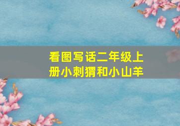 看图写话二年级上册小刺猬和小山羊