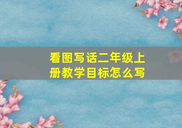 看图写话二年级上册教学目标怎么写