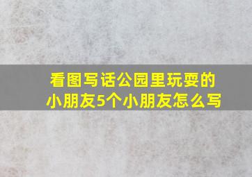 看图写话公园里玩耍的小朋友5个小朋友怎么写