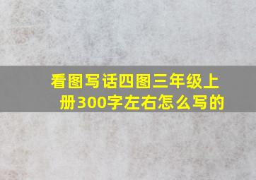 看图写话四图三年级上册300字左右怎么写的