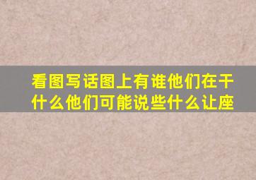 看图写话图上有谁他们在干什么他们可能说些什么让座