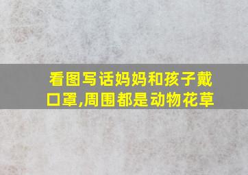 看图写话妈妈和孩子戴口罩,周围都是动物花草