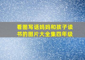 看图写话妈妈和孩子读书的图片大全集四年级