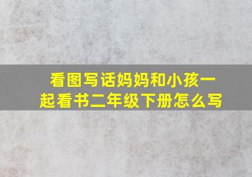 看图写话妈妈和小孩一起看书二年级下册怎么写