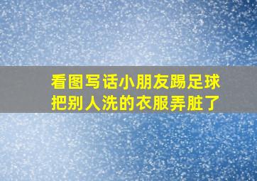 看图写话小朋友踢足球把别人洗的衣服弄脏了